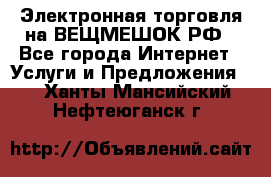 Электронная торговля на ВЕЩМЕШОК.РФ - Все города Интернет » Услуги и Предложения   . Ханты-Мансийский,Нефтеюганск г.